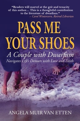 Pass Me Your Shoes: A Couple with Dwarfism Navigates Life's Detours with Love and Faith by Van Etten, Angela Muir