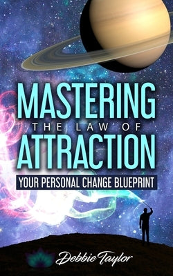 Mastering the Law of Attraction: Your Personal Change Blueprint by Taylor, Debbie