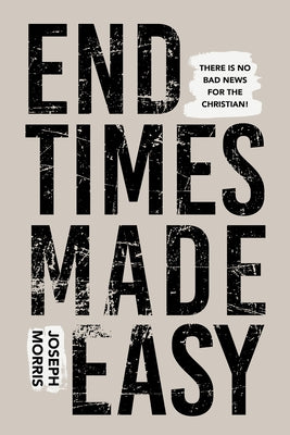 End Times Made Easy: There's No Bad News for the Christian! by Morris, Joseph