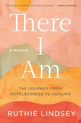 There I Am: The Journey from Hopelessness to Healing--A Memoir by Lindsey, Ruthie