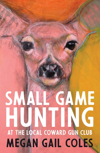 Small Game Hunting at the Local Coward Gun Club by Coles, Megan Gail