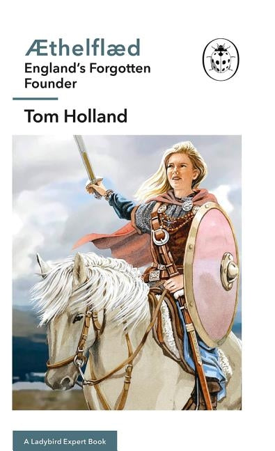 ÆThelflæd: A Ladybird Expert Book: England's Forgotten Founder by Holland, Tom