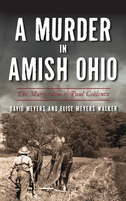 Murder in Amish Ohio: The Martyrdom of Paul Coblentz by Meyers, David
