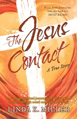 The Jesus Contact: One womans spiritual journey from Metaphysical to Christ through actual encounters with Jesus by Miller, Linda K.