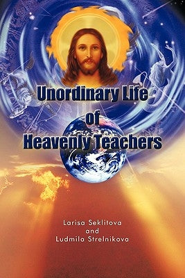 Unordinary Life of Heavenly Teachers by Seklitova, Larisa