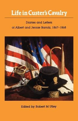 Life in Custer's Cavalry: Diaries and Letters of Albert and Jennie Barnitz, 1867-1868 by Barnitz, Albert