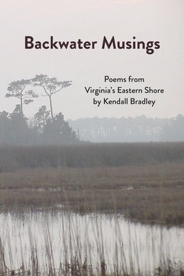 Backwater Musings: Poems from Virginia's Eastern Shore by Bradley, Kendall