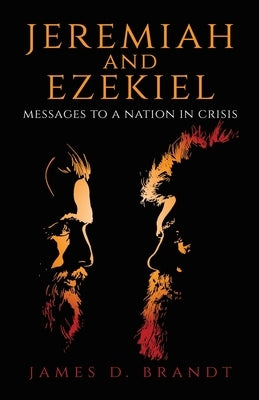 Jeremiah and Ezekiel: Messages to a Nation in Crisis by Brandt, James D.