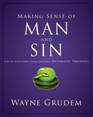 Making Sense of Man and Sin: One of Seven Parts from Grudem's Systematic Theology by Grudem, Wayne A.