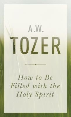 How to Be Filled with the Holy Spirit by Tozer, A. W.