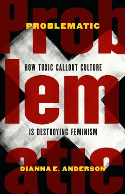Problematic: How Toxic Callout Culture Is Destroying Feminism by Anderson, Dianna E.