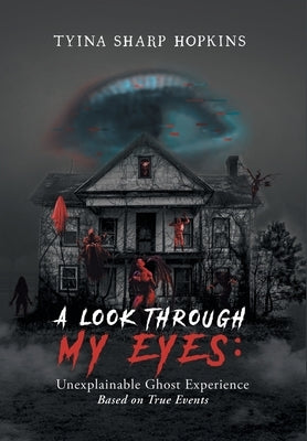 A Look Through My Eyes: Unexplainable Ghost Experience: Based on True Events by Tyina Sharp Hopkins