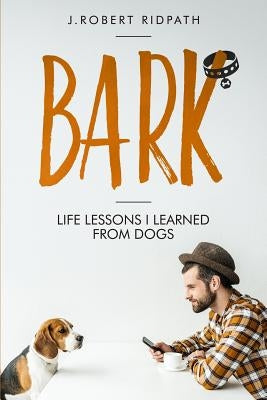 Bark Life lessons I learned from dogs by Ridpath, J. Robert