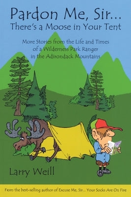 Pardon Me, Sir...There's a Moose in Your Tent: More Stories from the Life and Times of a Wilderness Park Ranger in the Adirondack Mountains by Weill, Larry
