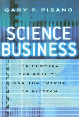 Science Business: The Promise, the Reality, and the Future of Biotech by Pisano, Gary P.