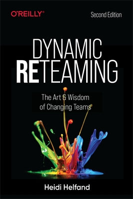 Dynamic Reteaming: The Art and Wisdom of Changing Teams by Helfand, Heidi