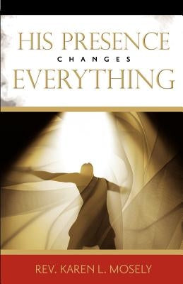 His Presence Changes Everything by Mosely, Karen L.