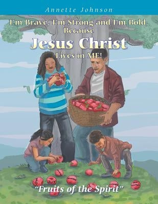 I'm Brave, I'm Strong and I'm Bold, Because Jesus Christ Lives in Me!: Fruits of the Spirit by Johnson, Annette