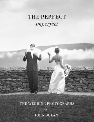 John Dolan: The Perfect Imperfect: The Wedding Photographs by Dolan, John