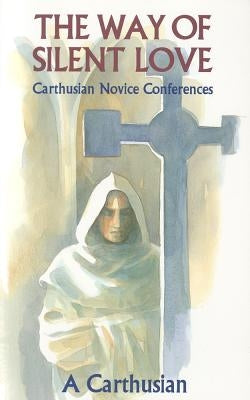 The Way of Silent Love: Carthusian Novice Conferences Volume 149 by A Carthusian