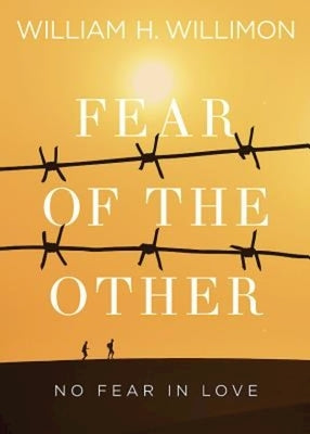 Fear of the Other: No Fear in Love by Willimon, William H.