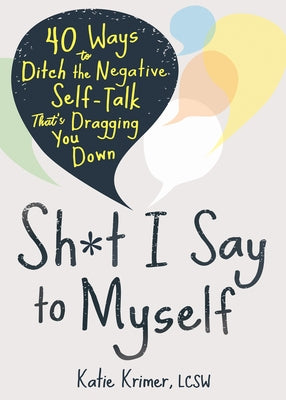 Sh*t I Say to Myself: 40 Ways to Ditch the Negative Self-Talk That's Dragging You Down by Krimer, Katie