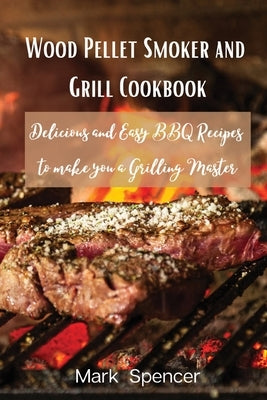 Wood Pellet Smoker and Grill Cookbook: Delicious and Easy BBQ Recipes to make you a Grilling Master by Mark