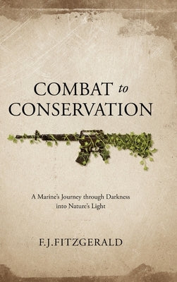 Combat to Conservation: A Marine's Journey through Darkness into Nature's Light by Fitzgerald, F. J.