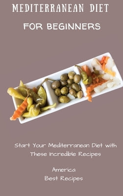 Mediterranean Diet for Beginners: Start Your Mediterranean Diet with These Incredible Recipes by America Best Recipes