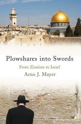Plowshares Into Swords: From Zionism to Israel by Mayer, Arno J.