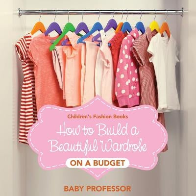 How to Build a Beautiful Wardrobe on a Budget - Children's Fashion Books by Baby Professor