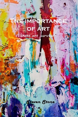 The Importance of Art: Make art survive by Steven Stone