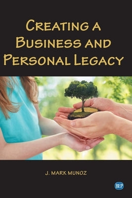 Creating A Business and Personal Legacy by Munoz, J. Mark