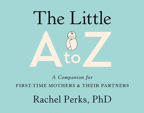 The Little A-Z: A Companion for First-Time Mothers and Their Partners by Perks, Rachel