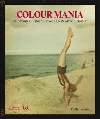 Color Mania: Photographing the World in Autochrome by Langford, Catlin