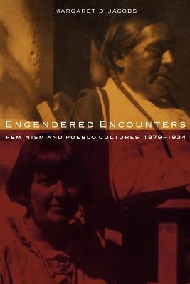 Engendered Encounters: Feminism and Pueblo Cultures, 1879-1934 by Jacobs, Margaret D.