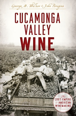 Cucamonga Valley Wine: The Lost Empire of American Winemaking by Walker, George M.
