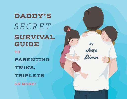 Daddy's Secret Survival Guide to Parenting Twins, Triplets or More by Dizon, Jesse