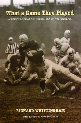 What a Game They Played: An Inside Look at the Golden Era of Pro Football by Whittingham, Richard