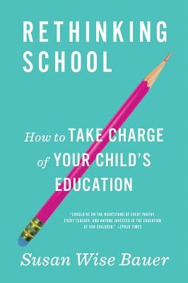 Rethinking School: How to Take Charge of Your Child's Education by Bauer, Susan Wise