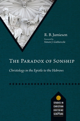 The Paradox of Sonship: Christology in the Epistle to the Hebrews by Jamieson, R. B.