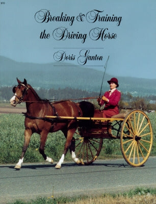 Breaking and Training the Driving Horse: A Detailed and Comprehensive Study (Revised, Expanded) by Ganton, Doris