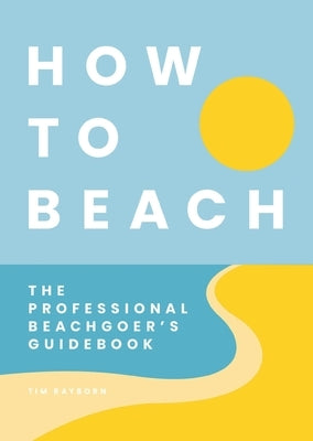 How to Beach: The Professional Beachgoer's Guidebook by Cider Mill Press