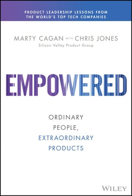 Empowered: Ordinary People, Extraordinary Products by Cagan, Marty