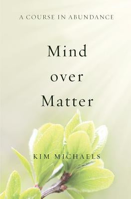 A Course in Abundance: Mind Over Matter by Michaels, Kim