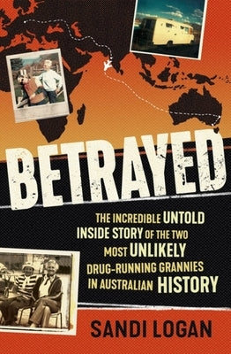 Betrayed: The Incredible Untold Inside Story of the Two Most Unlikely Drug-Running Grannies in Australian History by Logan, Sandi