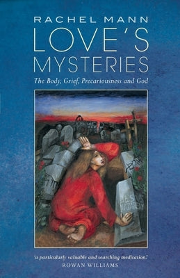 Love's Mysteries: The Body, Grief, Precariousness and God by Mann, Rachel
