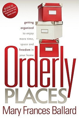 Orderly Places: Getting Organized to Enjoy More Time, Space and Freedom in Your Home by Ballard, Mary Frances