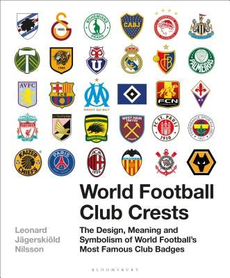 World Football Club Crests: The Design, Meaning and Symbolism of World Football's Most Famous Club Badges by Nilsson, Leonard Jägerskiöld