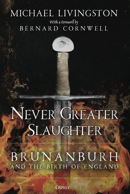 Never Greater Slaughter: Brunanburh and the Birth of England by Livingston, Michael